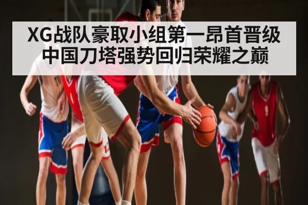 XG战队豪取小组第一昂首晋级 中国刀塔强势回归荣耀之巅
