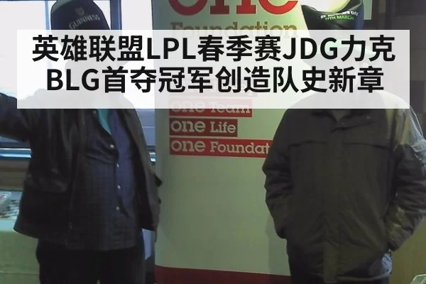 英雄联盟LPL春季赛JDG力克BLG首夺冠军创造队史新章