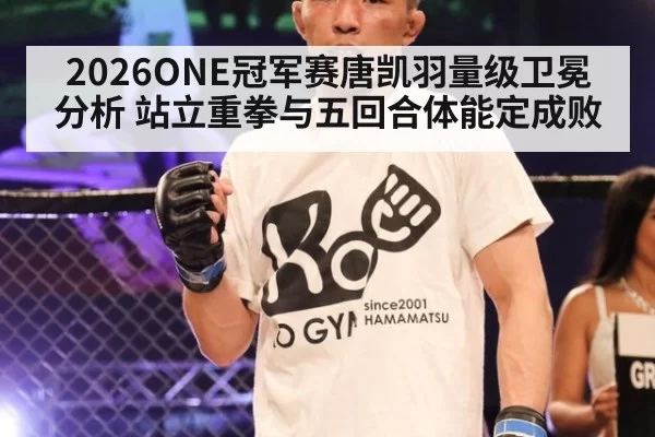2026ONE冠军赛唐凯羽量级卫冕分析 站立重拳与五回合体能定成败
